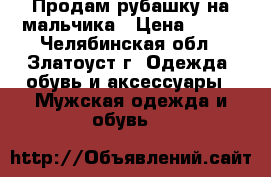 Продам рубашку на мальчика › Цена ­ 350 - Челябинская обл., Златоуст г. Одежда, обувь и аксессуары » Мужская одежда и обувь   